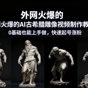 0基础可上手的AI古希腊雕像爆款视频制作教学 助力快速起号涨粉-雨叶虚拟资源网