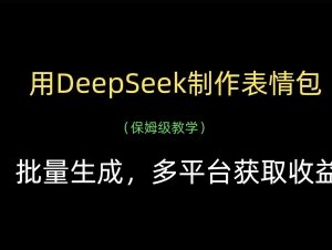 利用DeepSeek批量制作表情包 多平台获取收益全流程教程-雨叶虚拟资源网