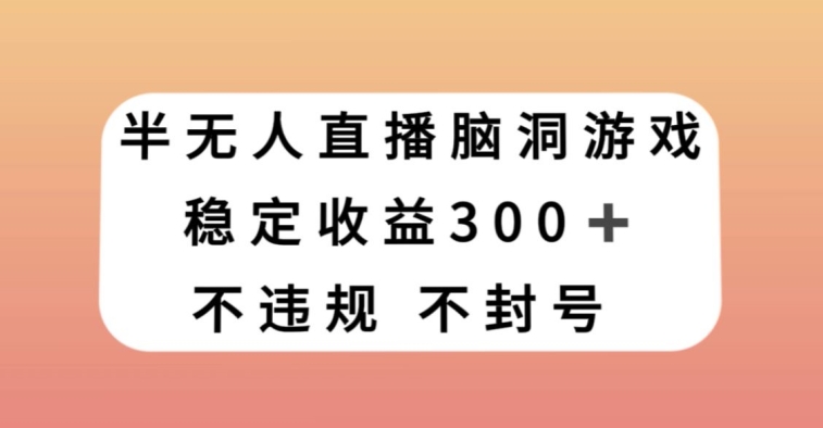 半无人直播脑洞小游戏,每天收入300+,保姆式教学小白轻松上手【揭秘】