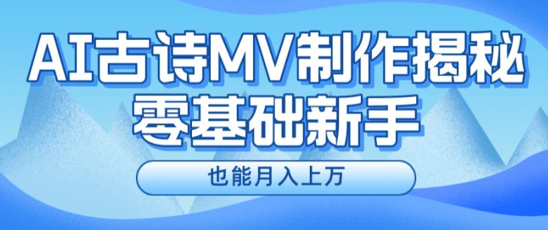 新手利用AI制作古诗MV赚钱 实操玩法及变现路径全解析