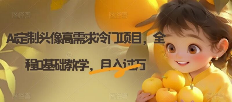 0基础可操作AI定制头像高需求项目 新手副业赚钱教程
