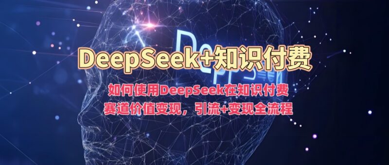 DeepSeek知识付费赛道变现指南 引流+变现全流程操作详解