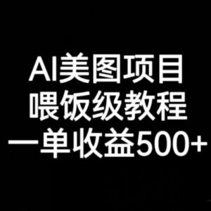 喂饭级AI美图项目全流程实操教程 新手做单收益可达500+-雨叶虚拟资源网