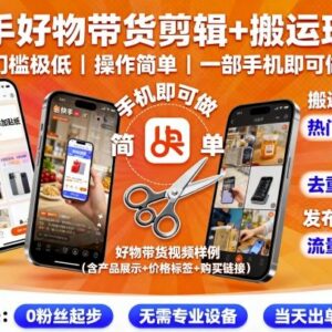 快手好物带货剪辑搬运玩法 低门槛一部手机即可操作教程-雨叶虚拟资源网