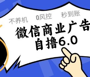 微信商业广告自撸6.0玩法 无需养机无封控单号收益50+可矩阵操作-雨叶虚拟资源网