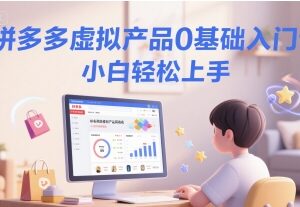 拼多多虚拟产品开店0基础入门课 新手小白可轻松上手-雨叶虚拟资源网