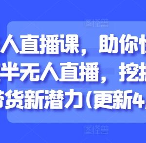 2025年8月更新半无人直播课程 从起号到带货全流程教学-雨叶虚拟资源网