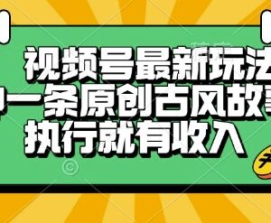 视频号五分钟原创古风故事视频玩法 新手执行即可获得稳定收益-雨叶虚拟资源网
