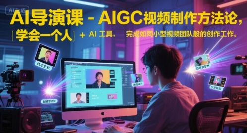 AI导演课AIGC视频制作方法论 单人用AI工具完成团队级视频创作