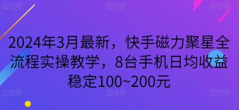 2024年3月快手磁力聚星全流程实操教学 8台手机日均收益100-200元
