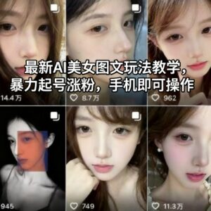 AI美女图文号涨粉玩法教学 手机可操作零基础起号教程-雨叶虚拟资源网