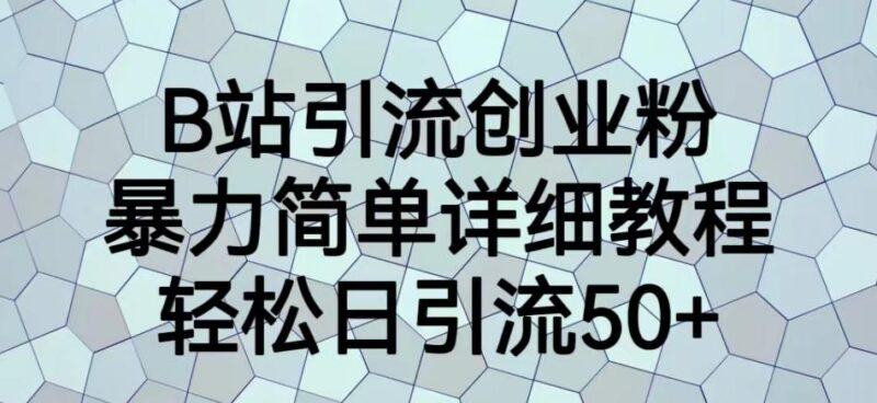 B站引流创业粉保姆级教程 全流程实操实现日引流50+方法详解