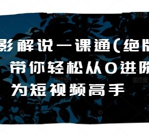 绝版电影解说系统实战课程 零基础从零进阶短视频创作高手-雨叶虚拟资源网