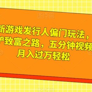 游戏发行人偏门玩法拆解:王铲铲致富之路低门槛赚钱实操教程-雨叶虚拟资源网