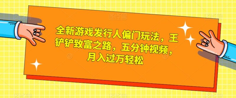 游戏发行人偏门玩法拆解：王铲铲致富之路低门槛赚钱实操教程