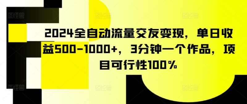 2024全自动交友流量变现项目详解 低门槛单日收益可达500-1000元