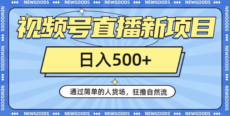 视频号直播自然流量获取方法 普通人低门槛操作日入500+实操指南