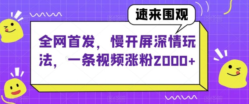 抖音慢开屏深情玩法拆解 零基础新号快速起号涨粉实操技巧