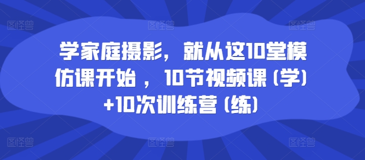 零基础学家庭摄影教程 10堂模仿视频课配实战训练营指导