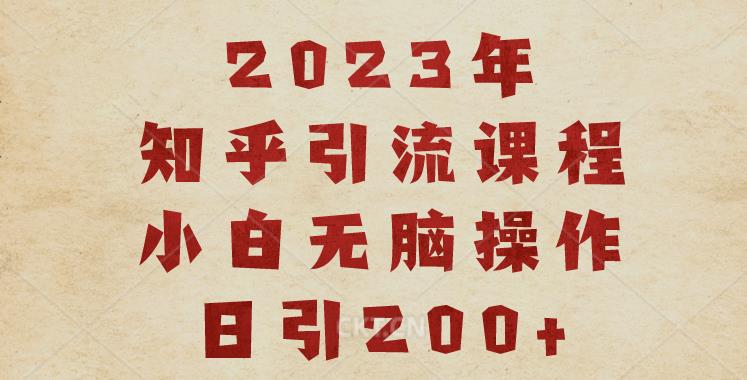 2023知乎引流课程,小白无脑操作日引200+【揭秘】