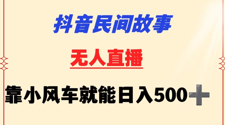 抖音民间故事无人直播挂机玩法 挂载小风车新手可操作日入500+