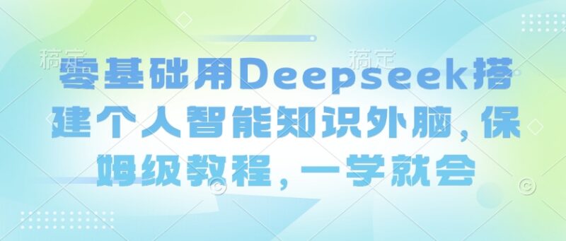 零基础用Deepseek搭建个人智能知识外脑 保姆级实操教程