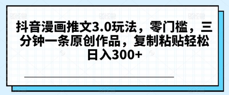 抖音漫画推文3.0玩法详解 零门槛三分钟做原创获收益