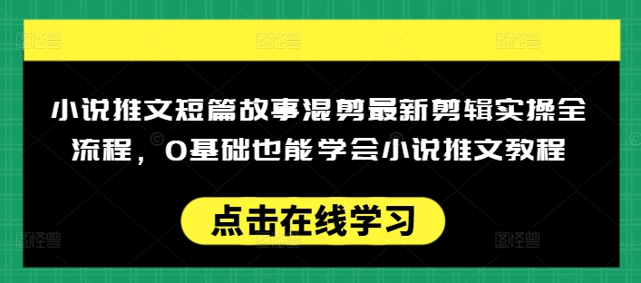 0基础入门小说推文短篇混剪 全流程实操变现教程