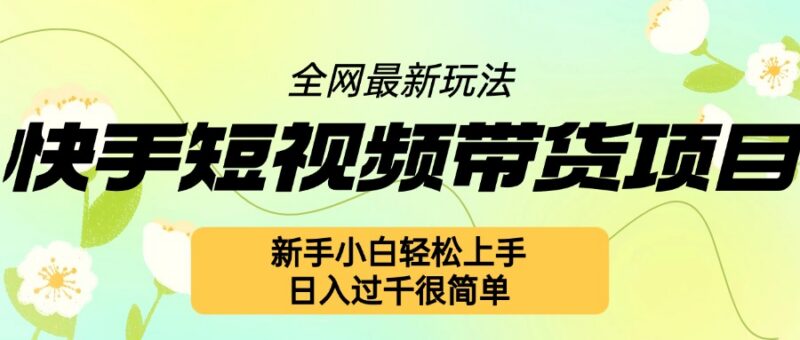 2024快手短视频带货最新玩法 新手零门槛可快速上手实操教程