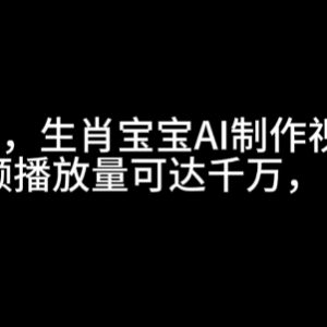 2024AI生肖宝宝趣味视频制作教程 流量变现实操玩法全解析-雨叶虚拟资源网