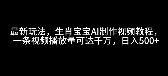 2024AI生肖宝宝趣味视频制作教程 流量变现实操玩法全解析