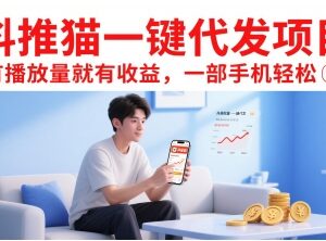 抖推猫一键代发项目详解 有播放量就有收益仅需一部手机即可操作-雨叶虚拟资源网