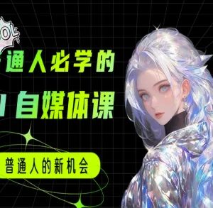 零基础AI自媒体实用教程 普通人可学的AI工具使用及变现课程-雨叶虚拟资源网