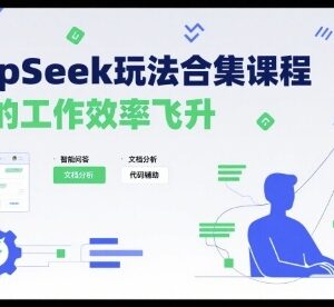DeepSeek全场景玩法合集教程 办公提效及内容创作实操教学-雨叶虚拟资源网