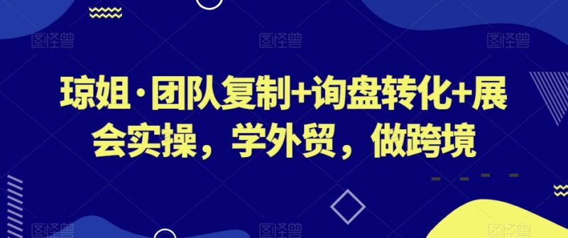 外贸跨境实操课 团队搭建询盘转化展会运营全流程教学