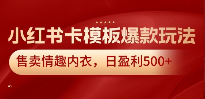 小红书卡模板爆款玩法实操 售卖情趣内衣日盈利500+项目详解