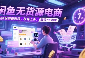 闲鱼无货源电商保姆级实操教程 新手易上手最快7天出单-雨叶虚拟资源网