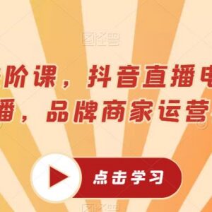 抖音直播电商超能主播进阶课 主播及品牌商家运营均可学习-雨叶虚拟资源网