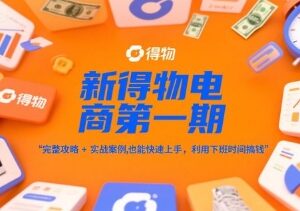 新得物电商第一期攻略及实战案例 普通人副业快速上手指南-雨叶虚拟资源网