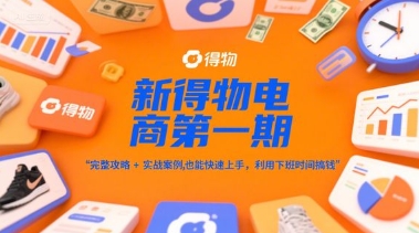 新得物电商第一期攻略及实战案例 普通人副业快速上手指南