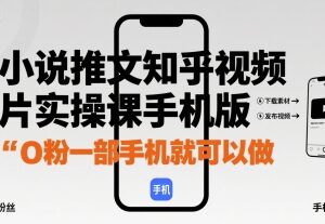 手机版小说推文知乎视频图文实操课 0粉仅一部手机即可上手-雨叶虚拟资源网