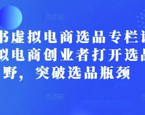 小红书虚拟电商选品专栏课 助力创业者打通选品思路突破瓶颈-雨叶虚拟资源网