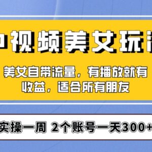 中视频美女号实操项目拆解 保姆级教程助力新手单日收益300+-雨叶虚拟资源网