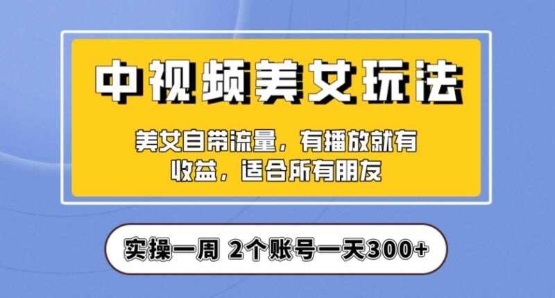 中视频美女号实操项目拆解 保姆级教程助力新手单日收益300+