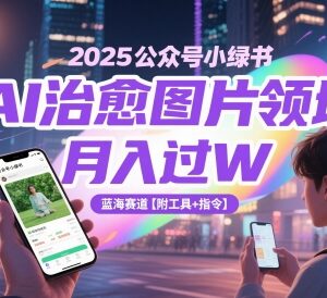 2025公众号小绿书AI治愈图片蓝海项目玩法 附工具指令-雨叶虚拟资源网
