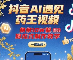 抖音AI药王祈福短视频制作教程 零基础快速起号涨粉方法-雨叶虚拟资源网