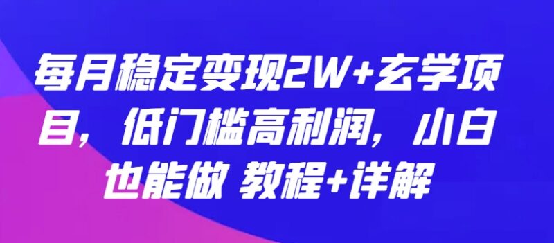 低门槛玄学测算变现项目实操详解 小白可上手稳定盈利攻略