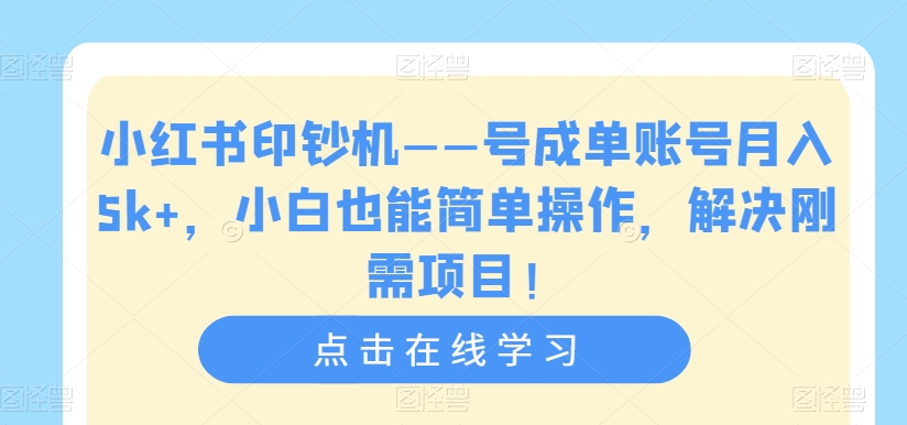 小红书印钞机——号成单账号月入5k+,小白也能简单操作,解决刚需项目【揭秘】
