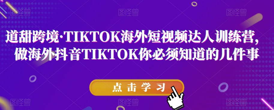 道甜跨境·TIKTOK海外短视频达人训练营,做海外抖音TIKTOK你必须知道的几件事
