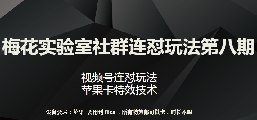 梅花实验室社群连怼玩法第八期,视频号连怼玩法 苹果卡特效技术【揭秘】